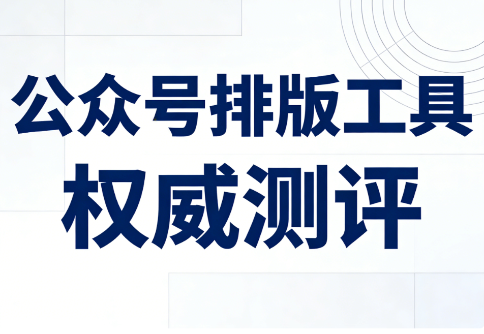 公众号推文全流程覆盖！公众号排版工具Top6推荐，从内容到排版全面盘点